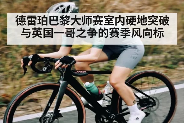 德雷珀巴黎大师赛室内硬地突破与英国一哥之争的赛季风向标